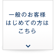 一般のお客様はじめての方はこちら